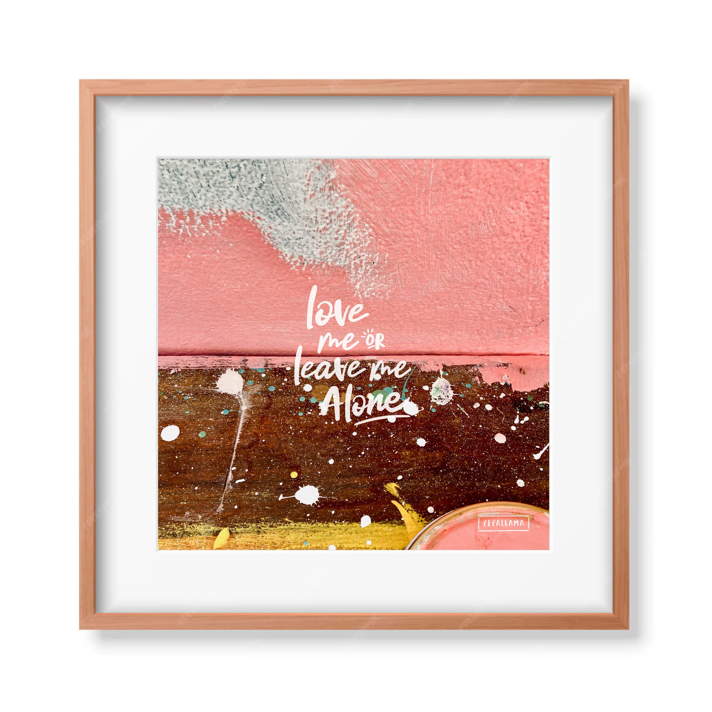 LOVE ME OR LEAVE ME ALONE 10X10 PRINT