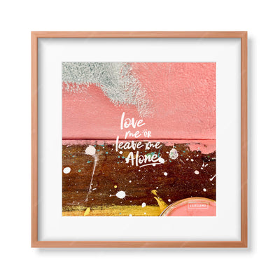 LOVE ME OR LEAVE ME ALONE 10X10 PRINT